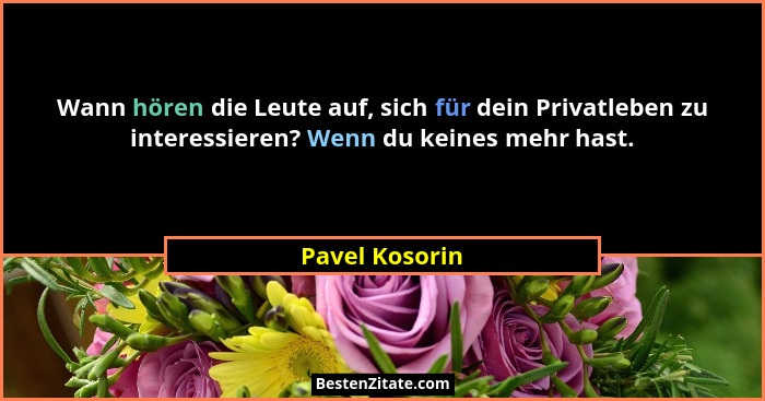 Wann hören die Leute auf, sich für dein Privatleben zu interessieren? Wenn du keines mehr hast.... - Pavel Kosorin