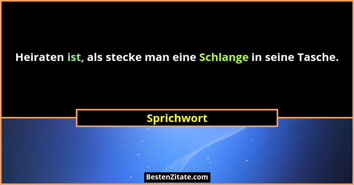 Heiraten ist, als stecke man eine Schlange in seine Tasche.... - Sprichwort