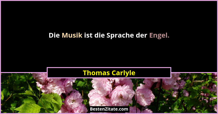 Die Musik ist die Sprache der Engel.... - Thomas Carlyle