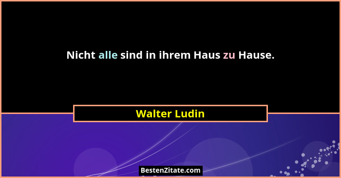 Nicht alle sind in ihrem Haus zu Hause.... - Walter Ludin