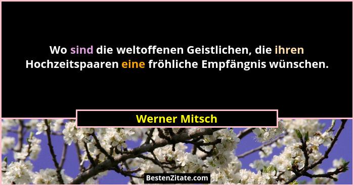 Wo sind die weltoffenen Geistlichen, die ihren Hochzeitspaaren eine fröhliche Empfängnis wünschen.... - Werner Mitsch