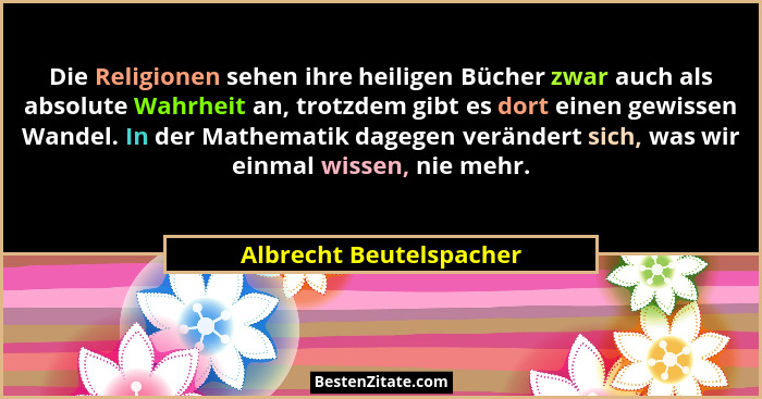Die Religionen sehen ihre heiligen Bücher zwar auch als absolute Wahrheit an, trotzdem gibt es dort einen gewissen Wandel. In... - Albrecht Beutelspacher