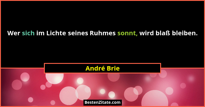 Wer sich im Lichte seines Ruhmes sonnt, wird blaß bleiben.... - André Brie