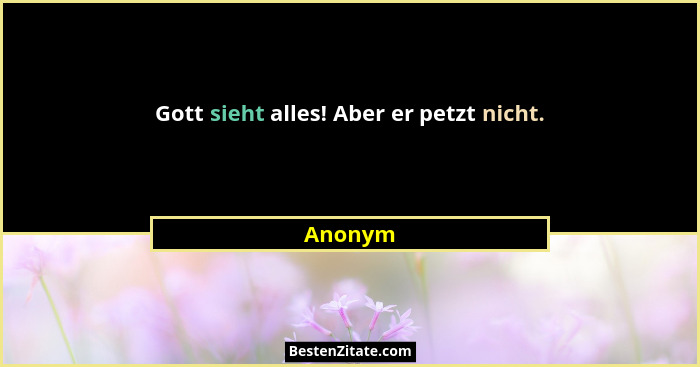 Gott sieht alles! Aber er petzt nicht.... - Anonym