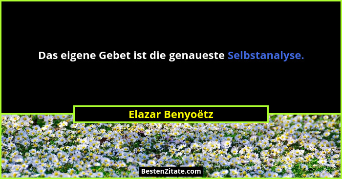 Das eigene Gebet ist die genaueste Selbstanalyse.... - Elazar Benyoëtz