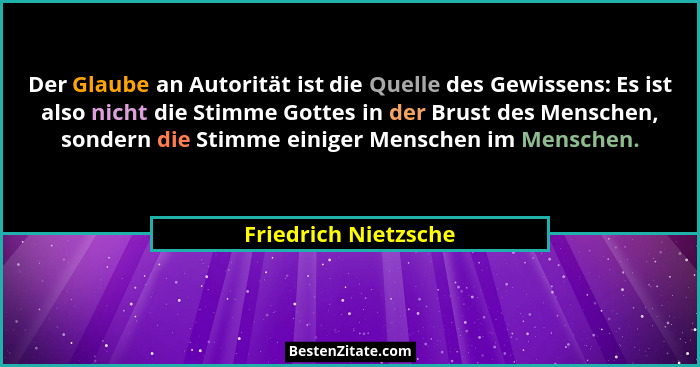 Der Glaube an Autorität ist die Quelle des Gewissens: Es ist also nicht die Stimme Gottes in der Brust des Menschen, sondern die... - Friedrich Nietzsche