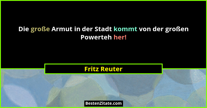 Die große Armut in der Stadt kommt von der großen Powerteh her!... - Fritz Reuter