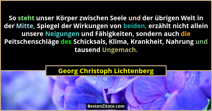 So steht unser Körper zwischen Seele und der übrigen Welt in der Mitte, Spiegel der Wirkungen von beiden, erzählt nicht... - Georg Christoph Lichtenberg