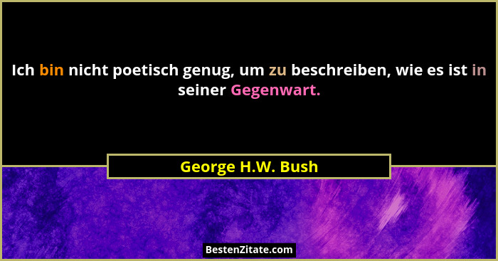 Ich bin nicht poetisch genug, um zu beschreiben, wie es ist in seiner Gegenwart.... - George H.W. Bush
