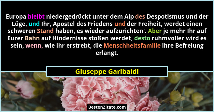 Europa bleibt niedergedrückt unter dem Alp des Despotismus und der Lüge, und Ihr, Apostel des Friedens und der Freiheit, werdet e... - Giuseppe Garibaldi