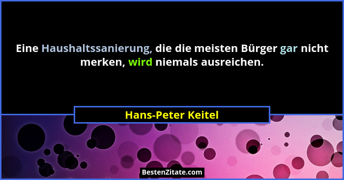 Eine Haushaltssanierung, die die meisten Bürger gar nicht merken, wird niemals ausreichen.... - Hans-Peter Keitel