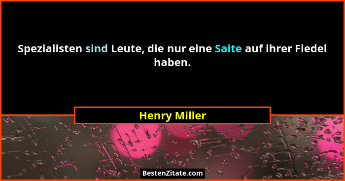 Spezialisten sind Leute, die nur eine Saite auf ihrer Fiedel haben.... - Henry Miller