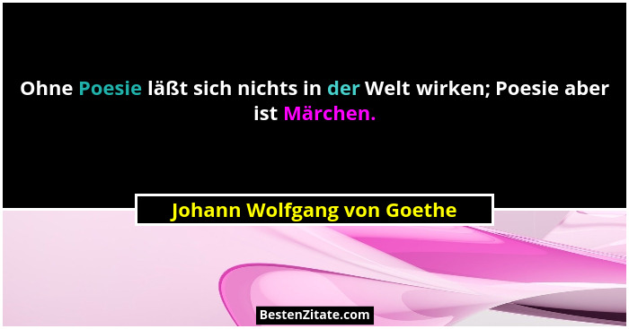 Ohne Poesie läßt sich nichts in der Welt wirken; Poesie aber ist Märchen.... - Johann Wolfgang von Goethe