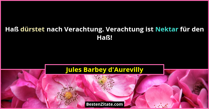 Haß dürstet nach Verachtung. Verachtung ist Nektar für den Haß!... - Jules Barbey d'Aurevilly