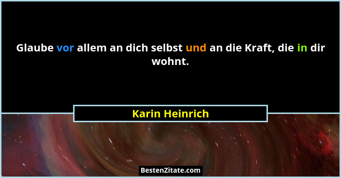 Glaube vor allem an dich selbst und an die Kraft, die in dir wohnt.... - Karin Heinrich