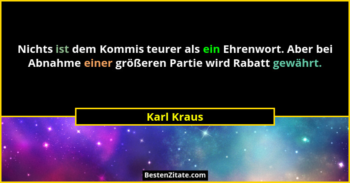 Nichts ist dem Kommis teurer als ein Ehrenwort. Aber bei Abnahme einer größeren Partie wird Rabatt gewährt.... - Karl Kraus
