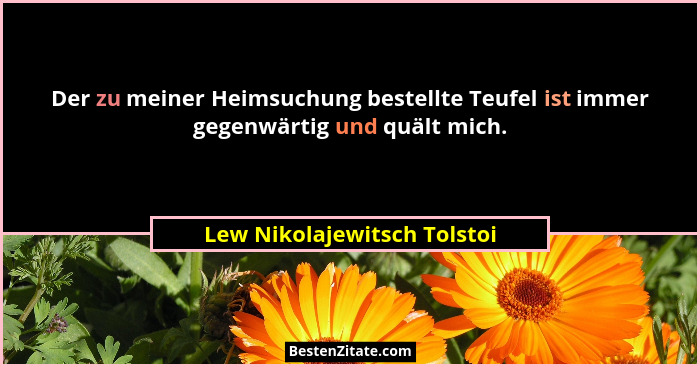 Der zu meiner Heimsuchung bestellte Teufel ist immer gegenwärtig und quält mich.... - Lew Nikolajewitsch Tolstoi
