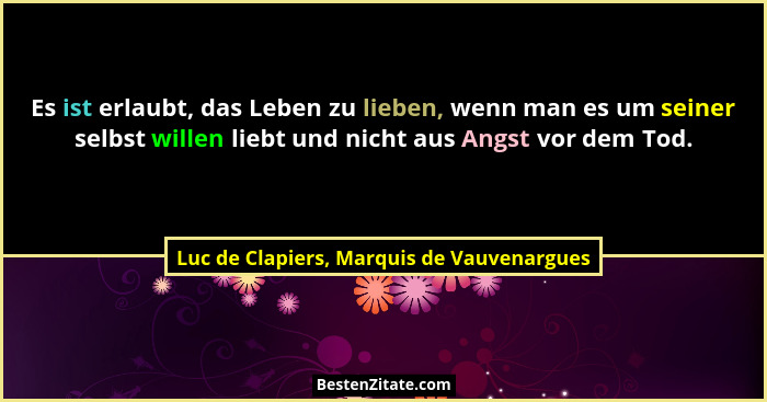 Es ist erlaubt, das Leben zu lieben, wenn man es um seiner selbst willen liebt und nicht aus Angst vor dem... - Luc de Clapiers, Marquis de Vauvenargues