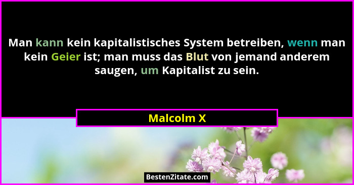 Man kann kein kapitalistisches System betreiben, wenn man kein Geier ist; man muss das Blut von jemand anderem saugen, um Kapitalist zu se... - Malcolm X