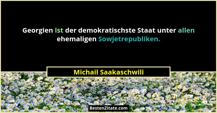 Georgien ist der demokratischste Staat unter allen ehemaligen Sowjetrepubliken.... - Michail Saakaschwili