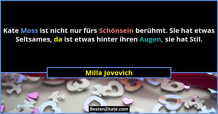 Kate Moss ist nicht nur fürs Schönsein berühmt. Sie hat etwas Seltsames, da ist etwas hinter ihren Augen, sie hat Stil.... - Milla Jovovich