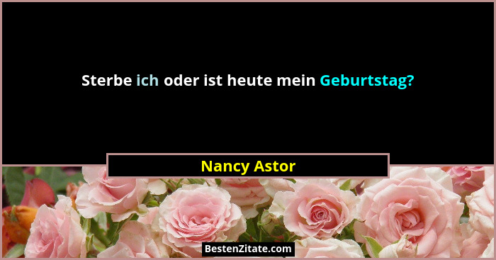 Sterbe ich oder ist heute mein Geburtstag?... - Nancy Astor