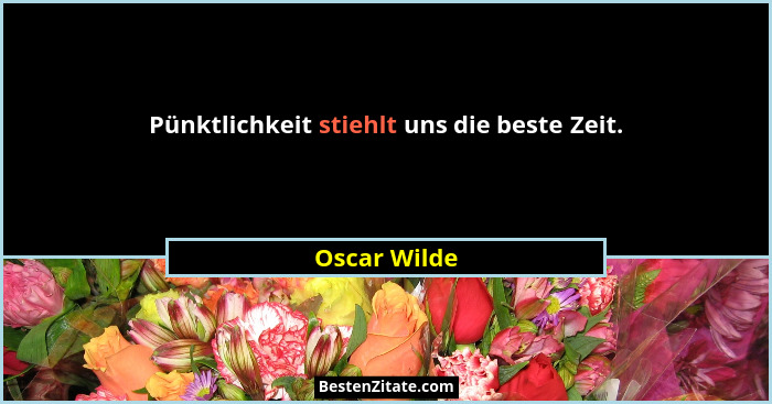 Pünktlichkeit stiehlt uns die beste Zeit.... - Oscar Wilde