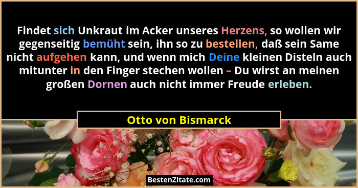 Findet sich Unkraut im Acker unseres Herzens, so wollen wir gegenseitig bemüht sein, ihn so zu bestellen, daß sein Same nicht aufg... - Otto von Bismarck