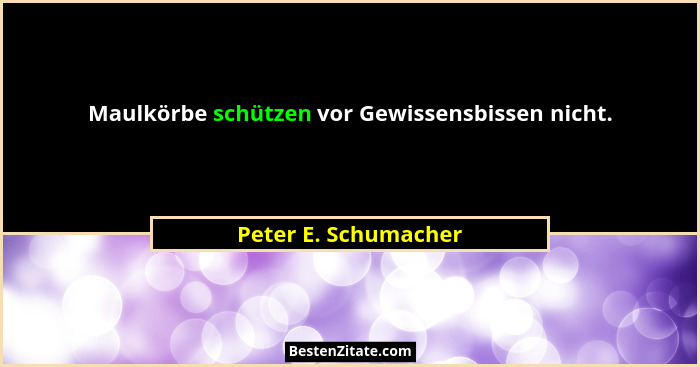 Maulkörbe schützen vor Gewissensbissen nicht.... - Peter E. Schumacher