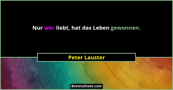 Nur wer liebt, hat das Leben gewonnen.... - Peter Lauster