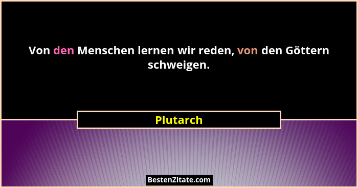 Von den Menschen lernen wir reden, von den Göttern schweigen.... - Plutarch