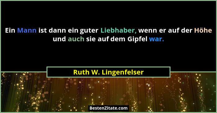 Ein Mann ist dann ein guter Liebhaber, wenn er auf der Höhe und auch sie auf dem Gipfel war.... - Ruth W. Lingenfelser