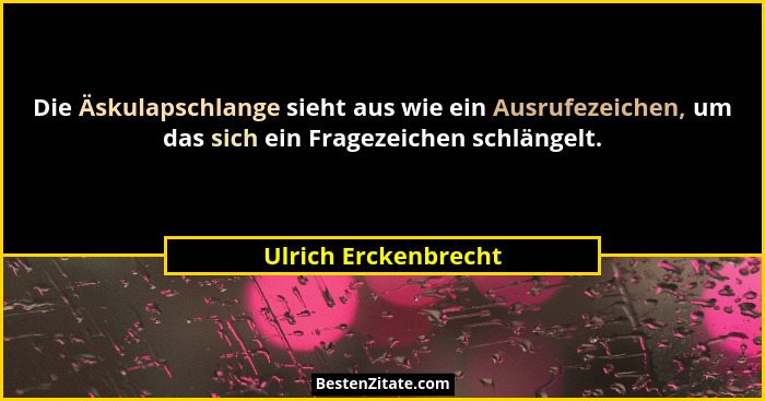 Die Äskulapschlange sieht aus wie ein Ausrufezeichen, um das sich ein Fragezeichen schlängelt.... - Ulrich Erckenbrecht