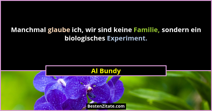 Manchmal glaube ich, wir sind keine Familie, sondern ein biologisches Experiment.... - Al Bundy