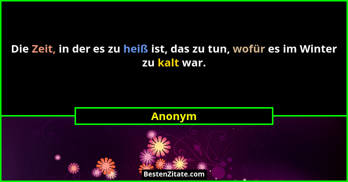 Die Zeit, in der es zu heiß ist, das zu tun, wofür es im Winter zu kalt war.... - Anonym