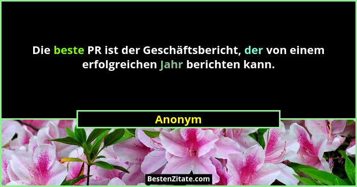 Die beste PR ist der Geschäftsbericht, der von einem erfolgreichen Jahr berichten kann.... - Anonym