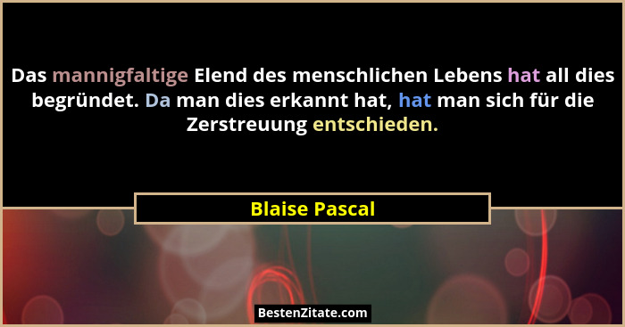 Das mannigfaltige Elend des menschlichen Lebens hat all dies begründet. Da man dies erkannt hat, hat man sich für die Zerstreuung ents... - Blaise Pascal