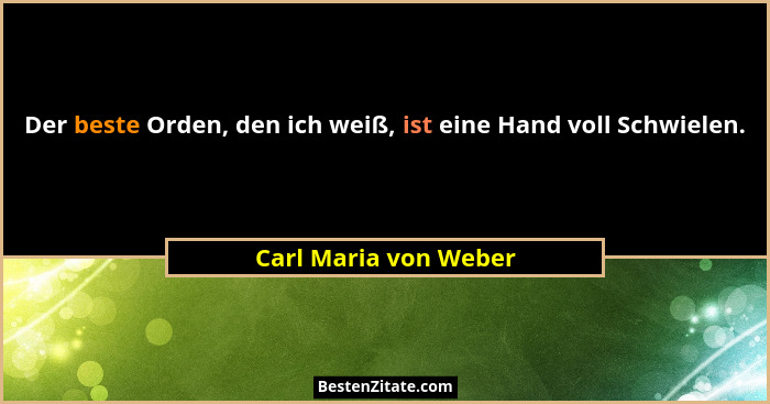 Der beste Orden, den ich weiß, ist eine Hand voll Schwielen.... - Carl Maria von Weber