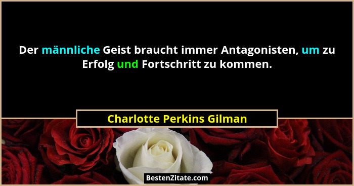 Der männliche Geist braucht immer Antagonisten, um zu Erfolg und Fortschritt zu kommen.... - Charlotte Perkins Gilman