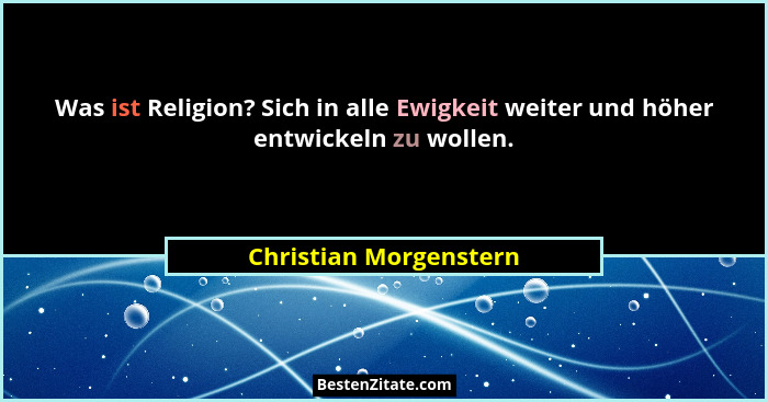Was ist Religion? Sich in alle Ewigkeit weiter und höher entwickeln zu wollen.... - Christian Morgenstern