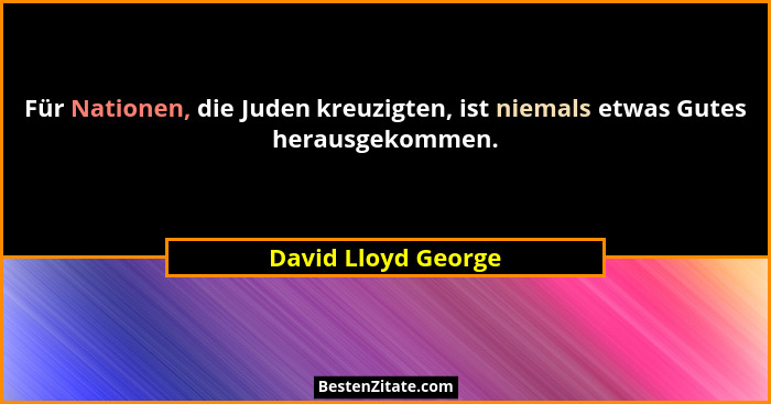 Für Nationen, die Juden kreuzigten, ist niemals etwas Gutes herausgekommen.... - David Lloyd George