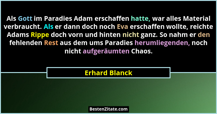 Als Gott im Paradies Adam erschaffen hatte, war alles Material verbraucht. Als er dann doch noch Eva erschaffen wollte, reichte Adams... - Erhard Blanck