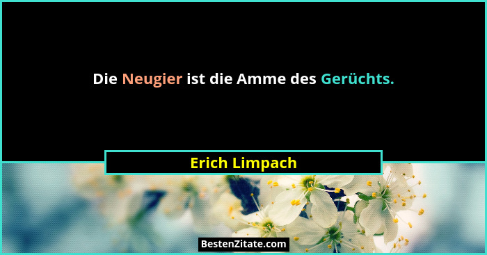 Die Neugier ist die Amme des Gerüchts.... - Erich Limpach