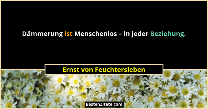 Dämmerung ist Menschenlos – in jeder Beziehung.... - Ernst von Feuchtersleben