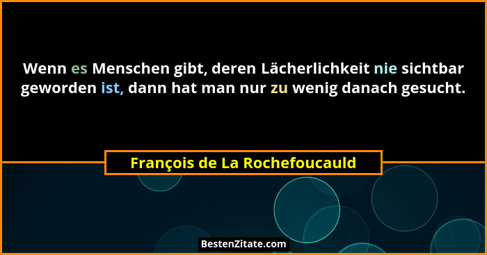 Wenn es Menschen gibt, deren Lächerlichkeit nie sichtbar geworden ist, dann hat man nur zu wenig danach gesucht.... - François de La Rochefoucauld