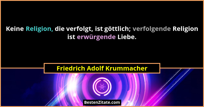 Keine Religion, die verfolgt, ist göttlich; verfolgende Religion ist erwürgende Liebe.... - Friedrich Adolf Krummacher