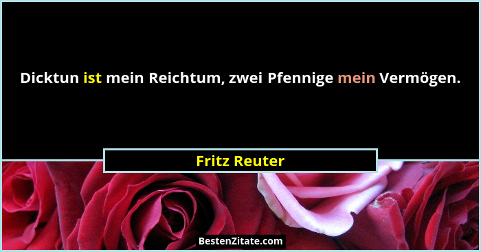Dicktun ist mein Reichtum, zwei Pfennige mein Vermögen.... - Fritz Reuter