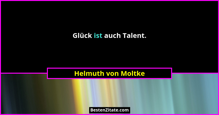 Glück ist auch Talent.... - Helmuth von Moltke