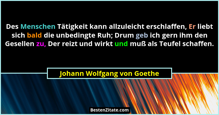 Des Menschen Tätigkeit kann allzuleicht erschlaffen, Er liebt sich bald die unbedingte Ruh; Drum geb ich gern ihm den Ges... - Johann Wolfgang von Goethe