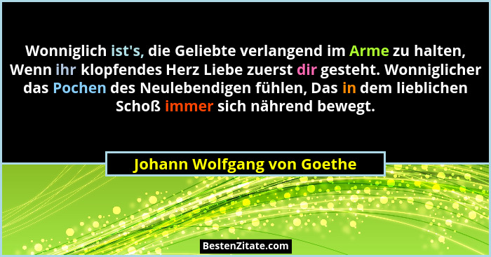 Wonniglich ist's, die Geliebte verlangend im Arme zu halten, Wenn ihr klopfendes Herz Liebe zuerst dir gesteht. Wonni... - Johann Wolfgang von Goethe